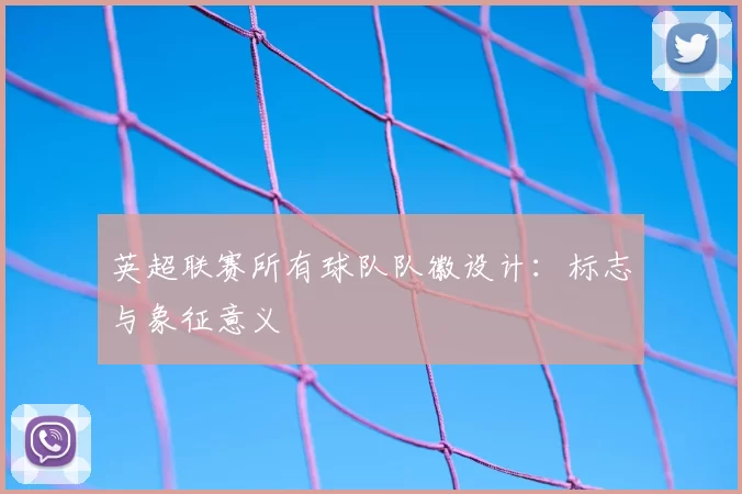 英超联赛所有球队队徽设计：标志与象征意义