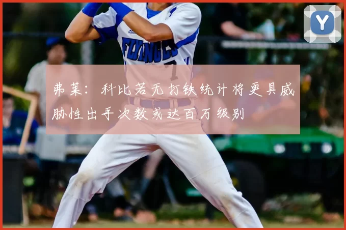 弗莱：科比若无打铁统计将更具威胁性出手次数或达百万级别