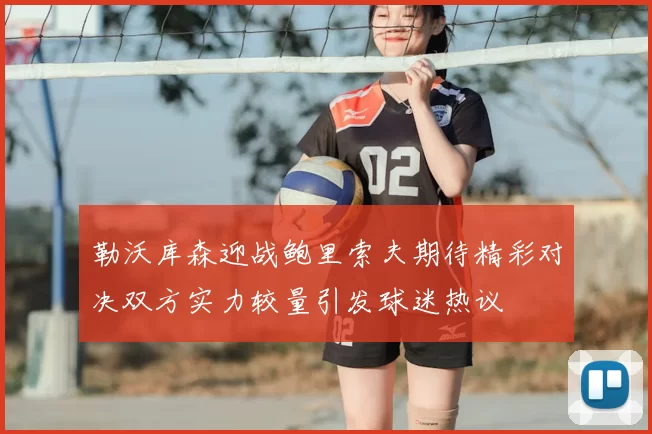 勒沃库森迎战鲍里索夫期待精彩对决双方实力较量引发球迷热议