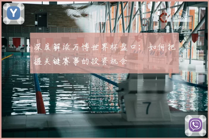 深度解读万博世界杯盘口:如何把握关键赛事的投资机会