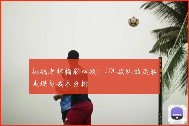 挑战者杯精彩回顾：JDG战队的迅猛表现与战术分析