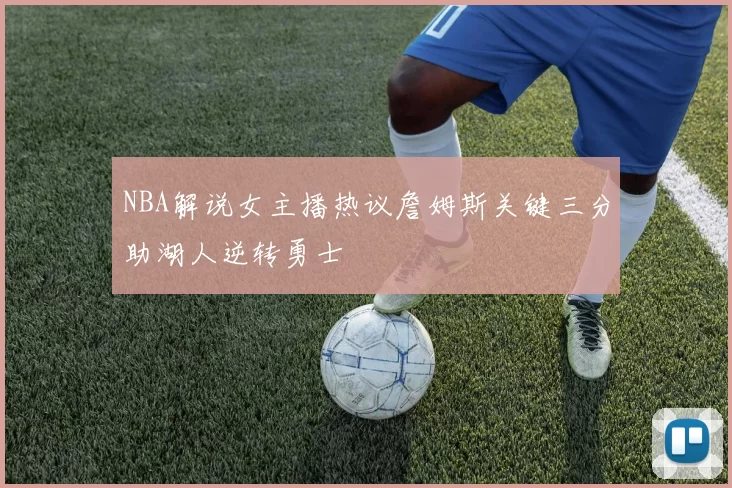 NBA解说女主播热议詹姆斯关键三分助湖人逆转勇士
