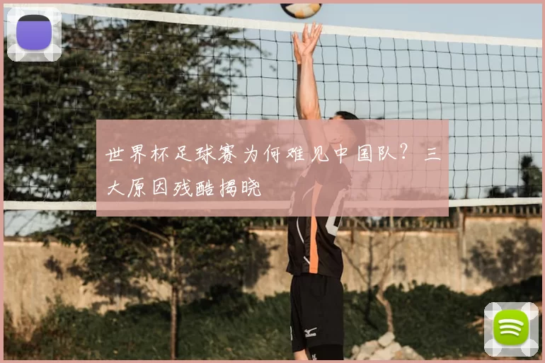 世界杯足球赛为何难见中国队？三大原因残酷揭晓