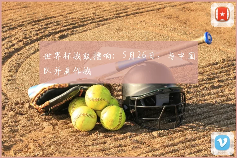 世界杯战鼓擂响：5月26日，与中国队并肩作战