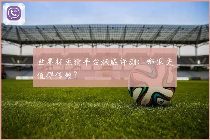 世界杯竞猜平台权威评测:哪家更值得信赖?