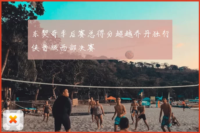 东契奇季后赛总得分超越乔丹独行侠晋级西部决赛