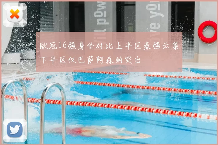 欧冠16强身价对比上半区豪强云集下半区仅巴萨阿森纳突出