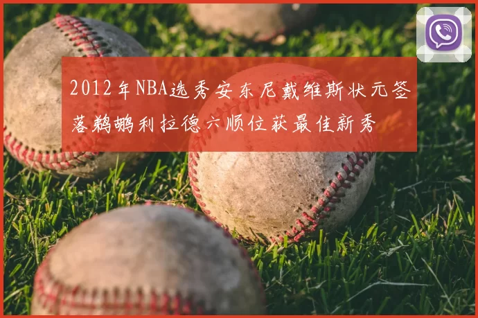2012年NBA选秀安东尼戴维斯状元签落鹈鹕利拉德六顺位获最佳新秀