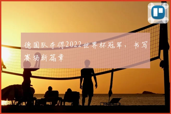 德国队夺得2022世界杯冠军，书写赛场新篇章