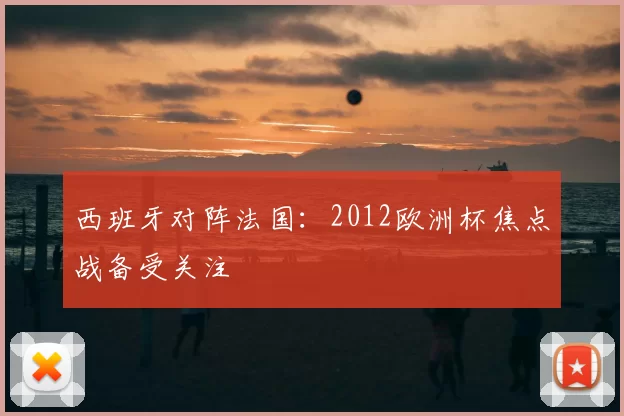 西班牙对阵法国：2012欧洲杯焦点战备受关注