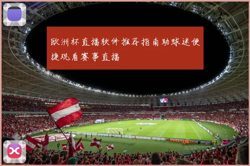 欧洲杯直播软件推荐指南助球迷便捷观看赛事直播
