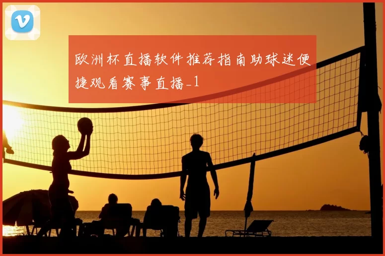 欧洲杯直播软件推荐指南助球迷便捷观看赛事直播_1