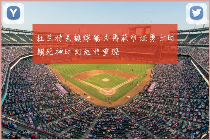 杜兰特关键球能力再获印证勇士时期死神时刻经典重现