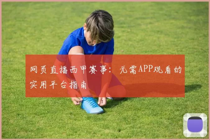 网页直播西甲赛事：无需APP观看的实用平台指南