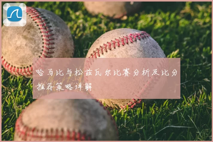 哈马比与松兹瓦尔比赛分析及比分推荐策略详解