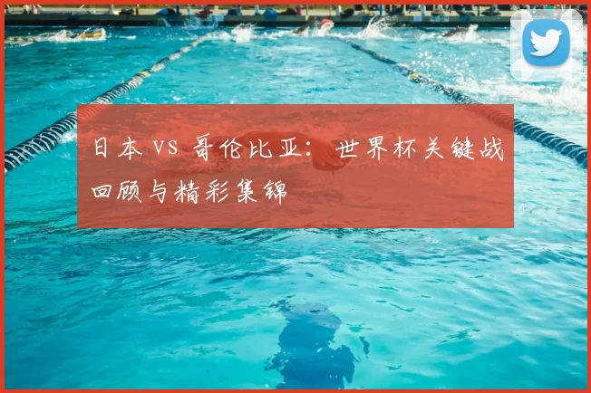 日本 vs 哥伦比亚：世界杯关键战回顾与精彩集锦