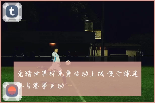 竞猜世界杯免费活动上线 便于球迷参与赛事互动