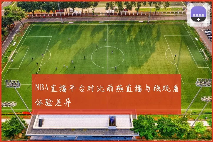 NBA直播平台对比雨燕直播与线观看体验差异