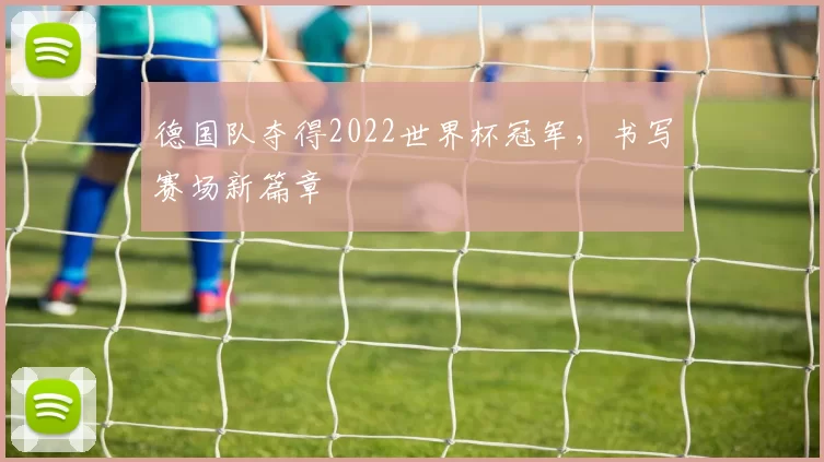 德国队夺得2022世界杯冠军，书写赛场新篇章