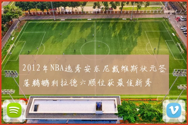 2012年NBA选秀安东尼戴维斯状元签落鹈鹕利拉德六顺位获最佳新秀