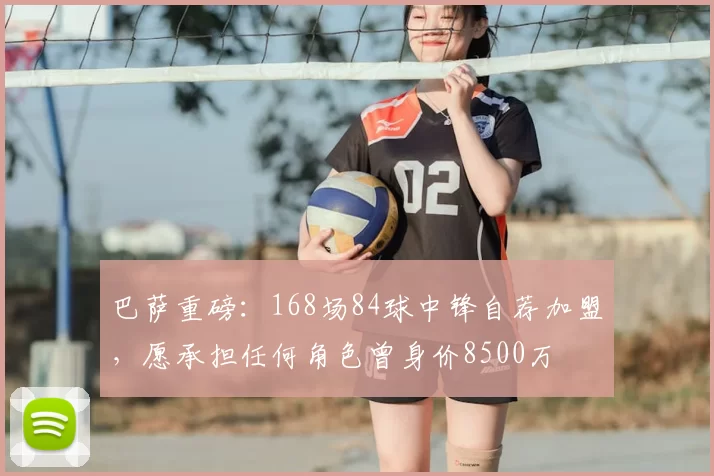 巴萨重磅:168场84球中锋自荐加盟,愿承担任何角色曾身价8500万