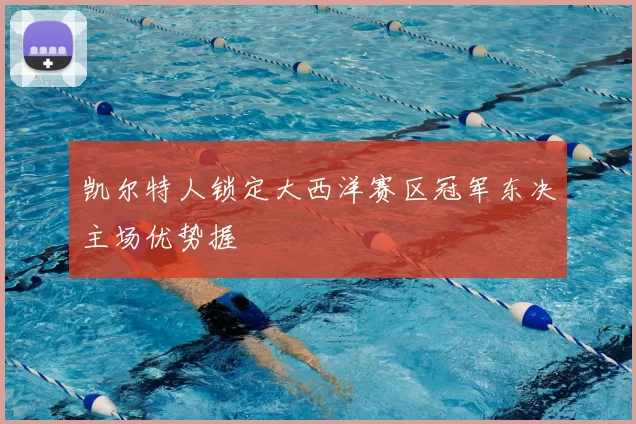 凯尔特人锁定大西洋赛区冠军东决主场优势握