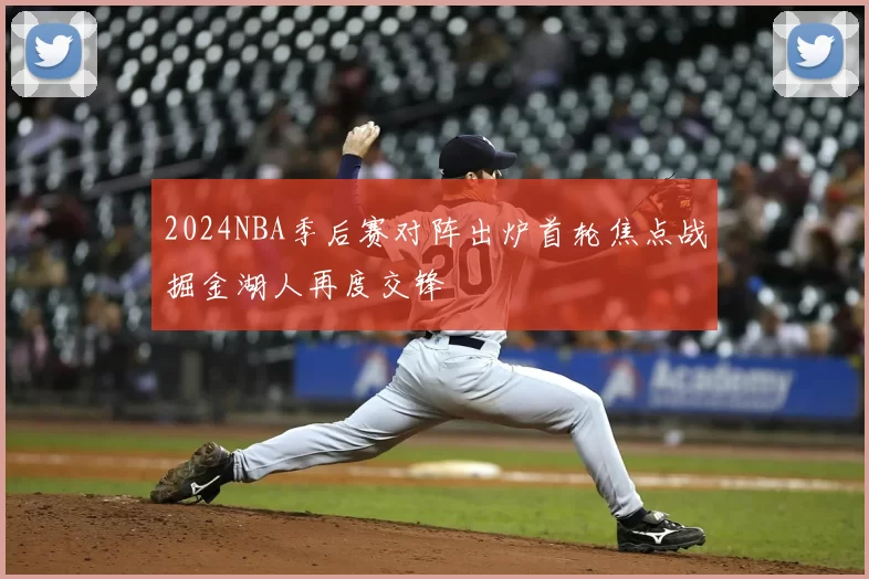2024NBA季后赛对阵出炉首轮焦点战掘金湖人再度交锋