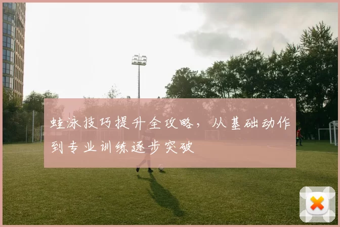 蛙泳技巧提升全攻略，从基础动作到专业训练逐步突破