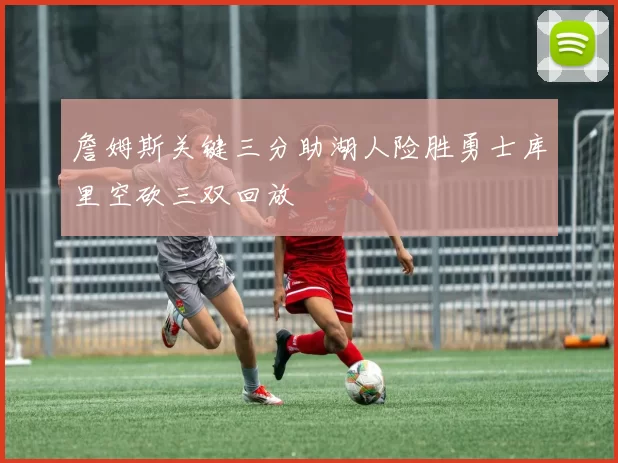 詹姆斯关键三分助湖人险胜勇士库里空砍三双回放