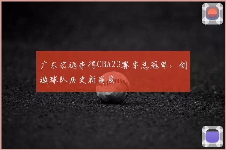 广东宏远夺得CBA23赛季总冠军，创造球队历史新高度