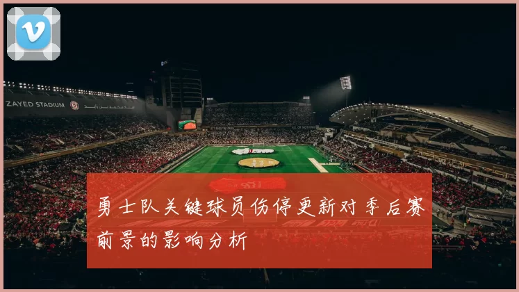 勇士队关键球员伤停更新对季后赛前景的影响分析