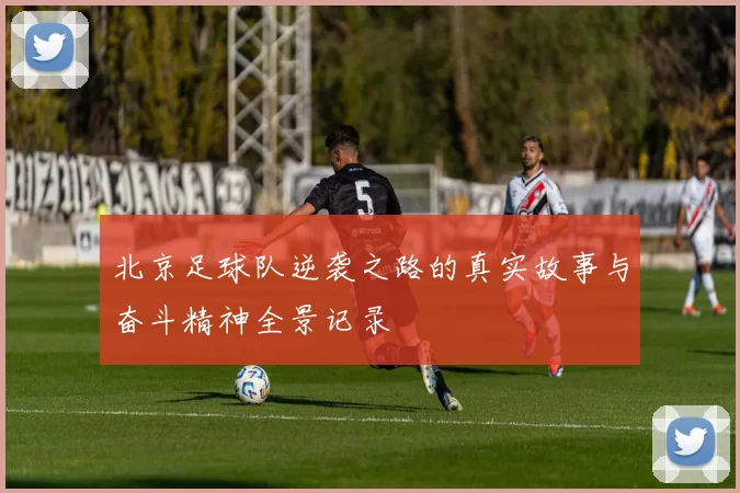 北京足球队逆袭之路的真实故事与奋斗精神全景记录