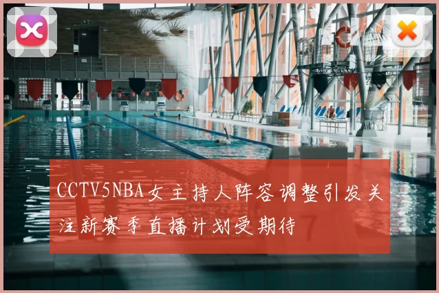 CCTV5NBA女主持人阵容调整引发关注新赛季直播计划受期待