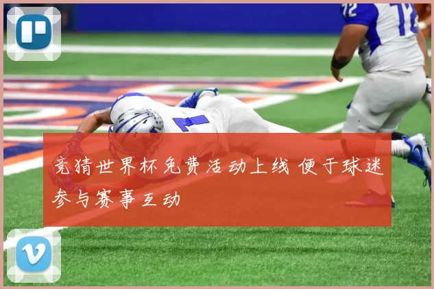 竞猜世界杯免费活动上线 便于球迷参与赛事互动