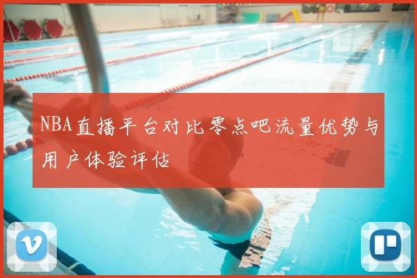 NBA直播平台对比零点吧流量优势与用户体验评估