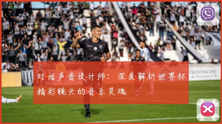 对话声音设计师：深度解析世界杯精彩镜头的音乐灵魂