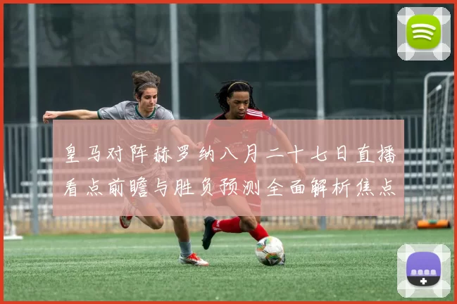 皇马对阵赫罗纳八月二十七日直播看点前瞻与胜负预测全面解析焦点