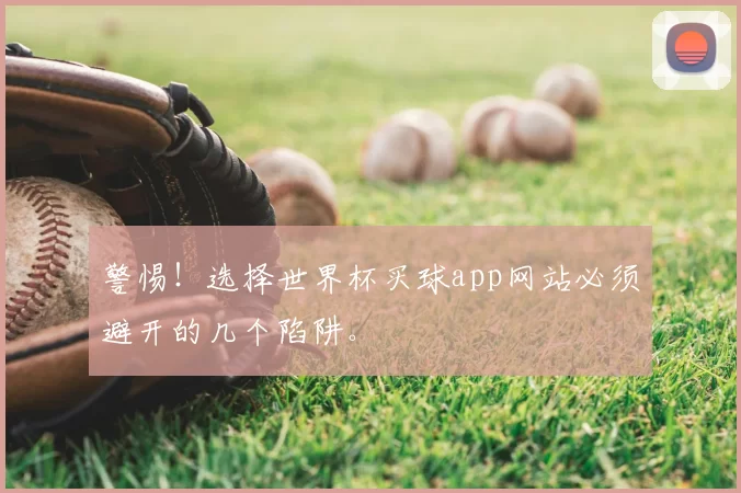 警惕!选择世界杯买球app网站必须避开的几个陷阱。