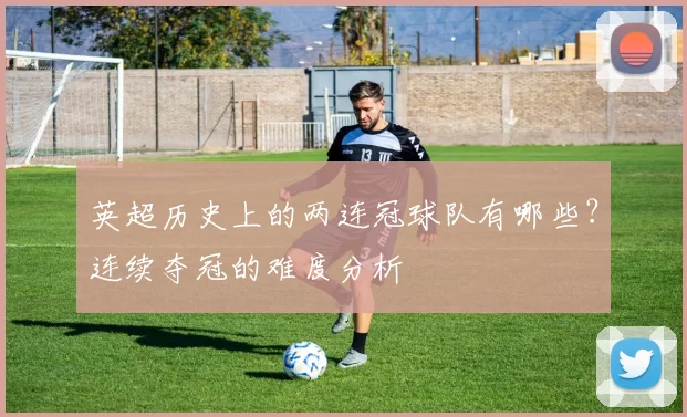 英超历史上的两连冠球队有哪些？连续夺冠的难度分析