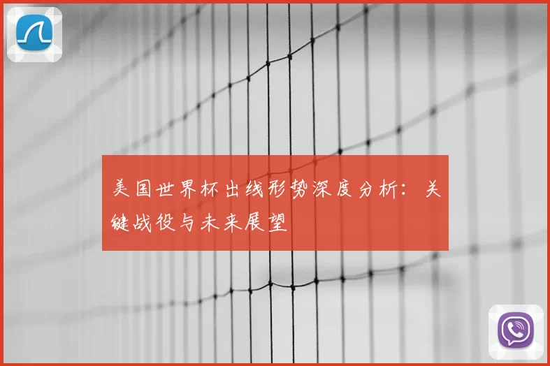 美国世界杯出线形势深度分析:关键战役与未来展望
