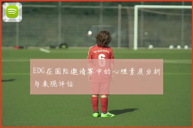 EDG在国际邀请赛中的心理素质分析与表现评估