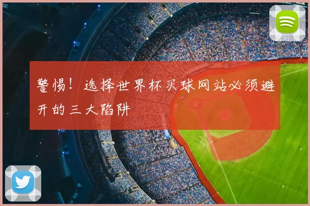 警惕!选择世界杯买球网站必须避开的三大陷阱