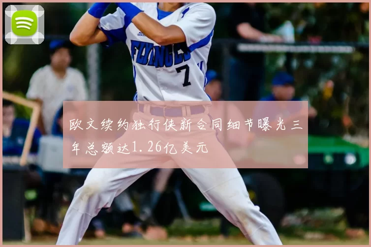 欧文续约独行侠新合同细节曝光三年总额达1.26亿美元