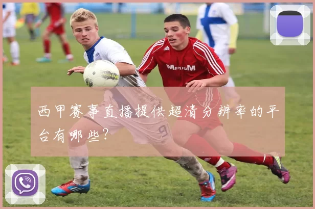 西甲赛事直播提供超清分辨率的平台有哪些？