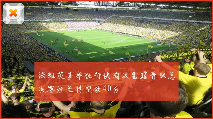 诺维茨基率独行侠淘汰雷霆晋级总决赛杜兰特空砍40分