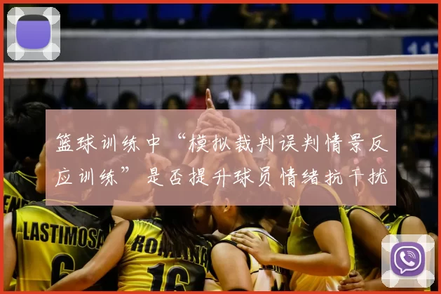 篮球训练中“模拟裁判误判情景反应训练”是否提升球员情绪抗干扰力