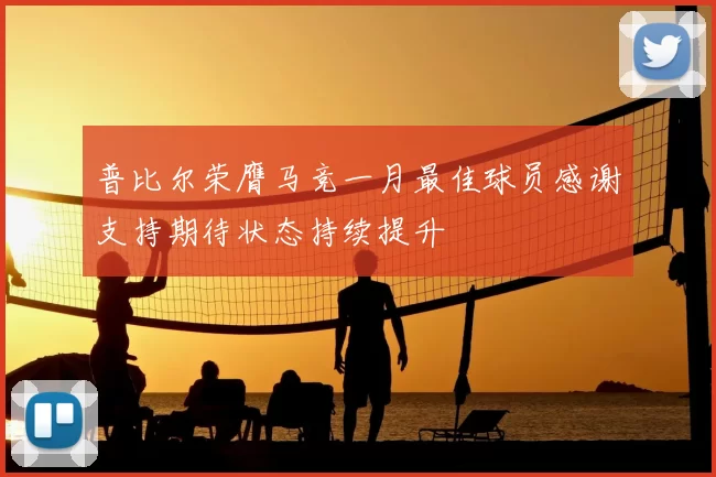 普比尔荣膺马竞一月最佳球员感谢支持期待状态持续提升
