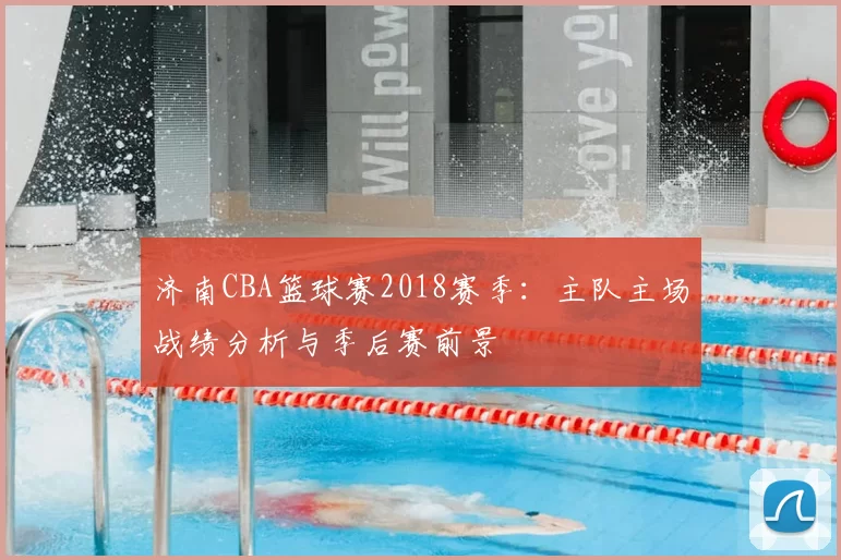 济南CBA篮球赛2018赛季：主队主场战绩分析与季后赛前景