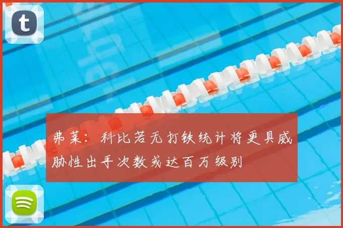 弗莱：科比若无打铁统计将更具威胁性出手次数或达百万级别