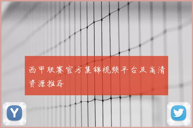 西甲联赛官方集锦视频平台及高清资源推荐